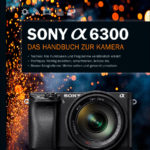 Sony α6300 - Das Handbuch zur Kamera